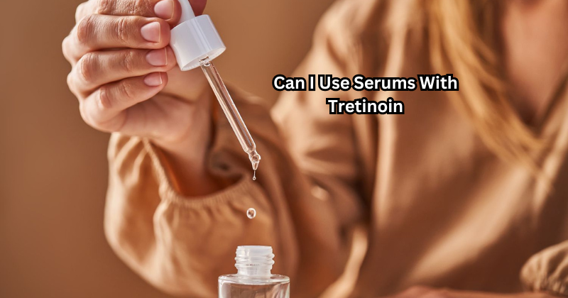 Can I Use Serums With Tretinoin